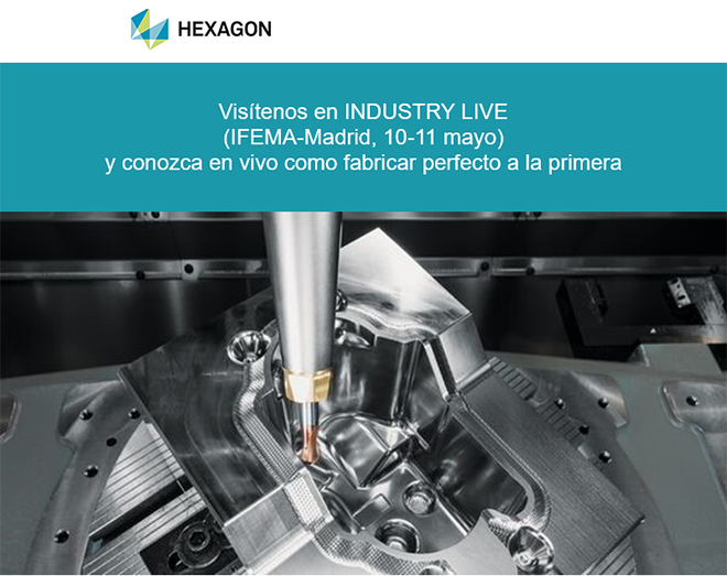 HEXAGON Visítenos en INDUSTRY LIVE (IFEMA-Madrid, 10-11 mayo) y conozca en vivo como fabricar perfecto a la primera
